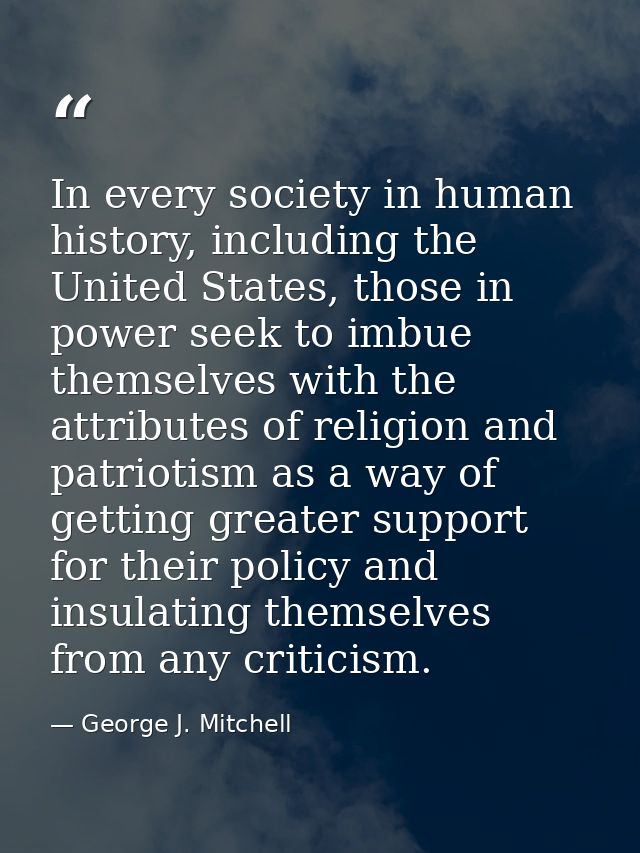 In every society in human history, including the United States, those in power seek to imbue themselves with the attribu — George J. Mitchell
