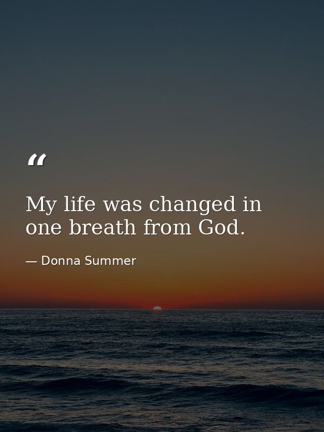 My life was changed in one breath from God. — Donna Summer