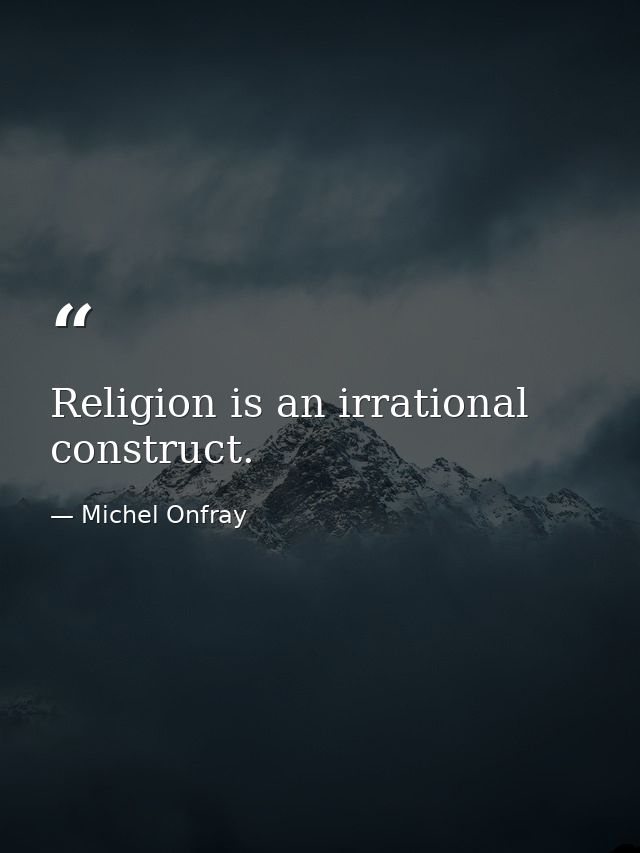 Religion is an irrational construct. — Michel Onfray