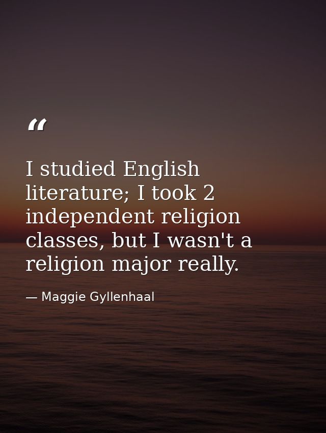I studied English literature; I took 2 independent religion classes, but I wasn't a religion major really. — Maggie Gyllenhaal