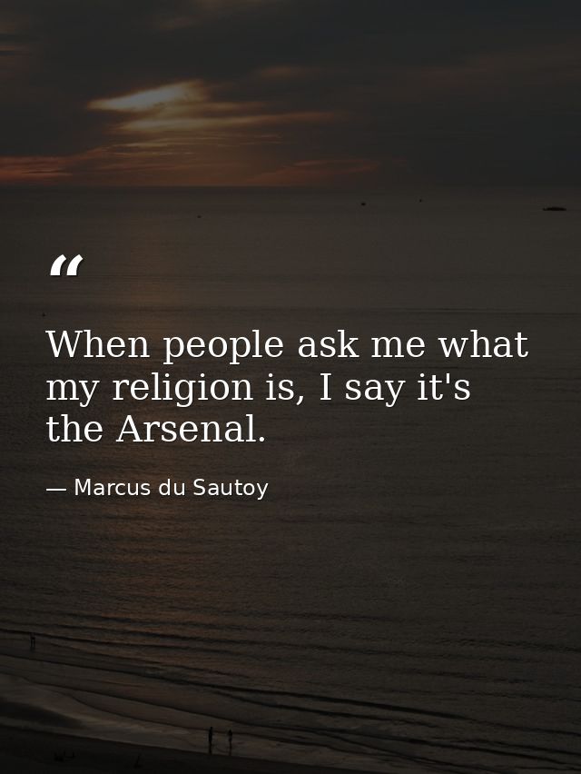 When people ask me what my religion is, I say it's the Arsenal. — Marcus du Sautoy