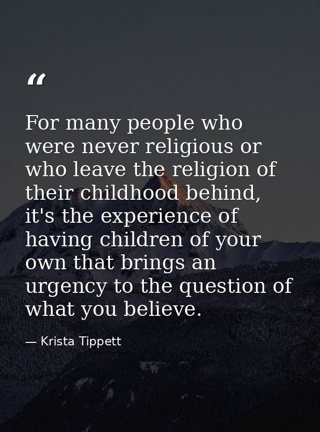For many people who were never religious or who leave the religion of their childhood behind, it's the experience of hav — Krista Tippett