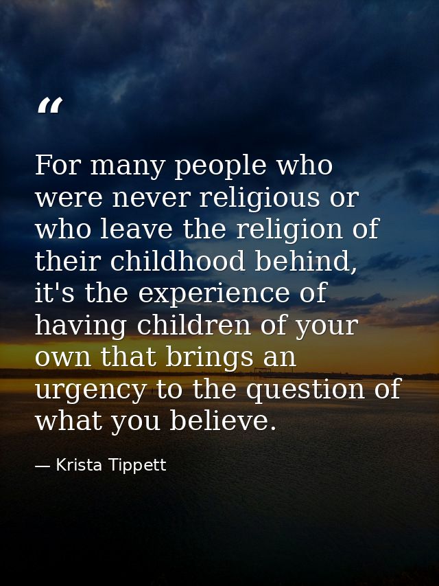 For many people who were never religious or who leave the religion of their childhood behind, it's the experience of hav — Krista Tippett
