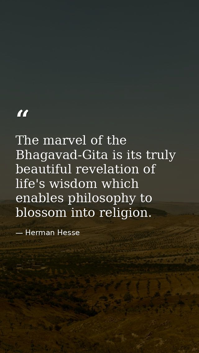 The marvel of the Bhagavad-Gita is its truly beautiful revelation of life's wisdom which enables philosophy to blossom i — Herman Hesse