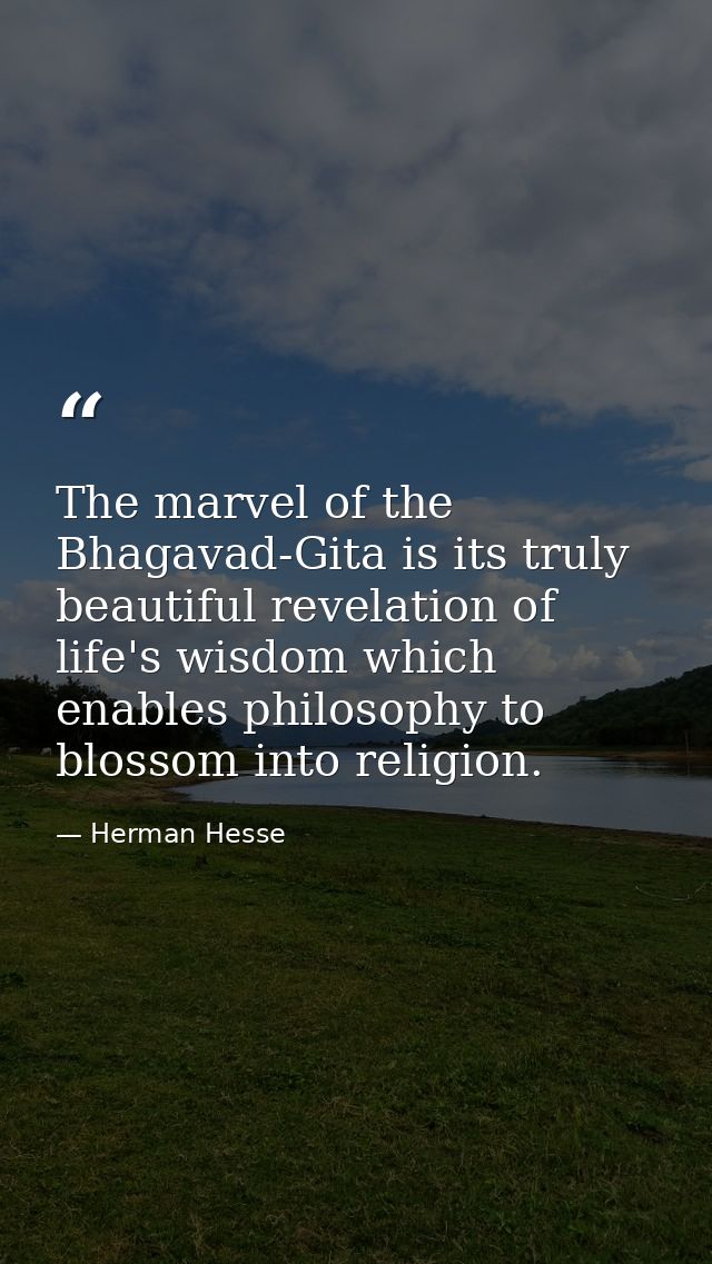 The marvel of the Bhagavad-Gita is its truly beautiful revelation of life's wisdom which enables philosophy to blossom i — Herman Hesse