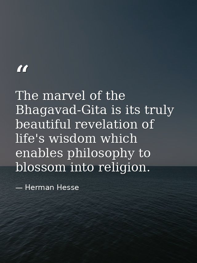 The marvel of the Bhagavad-Gita is its truly beautiful revelation of life's wisdom which enables philosophy to blossom i — Herman Hesse