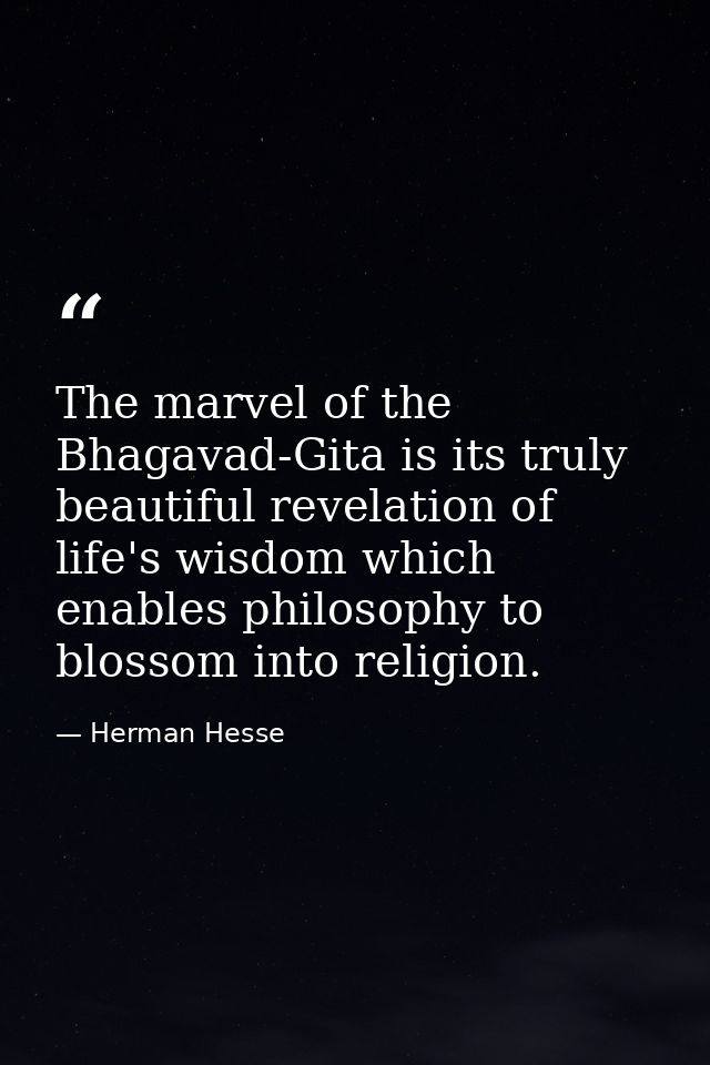 The marvel of the Bhagavad-Gita is its truly beautiful revelation of life's wisdom which enables philosophy to blossom i — Herman Hesse