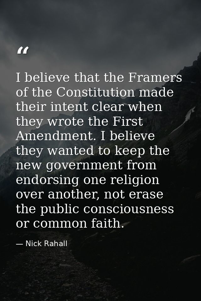 I believe that the Framers of the Constitution made their intent clear when they wrote the First Amendment. I believe th — Nick Rahall