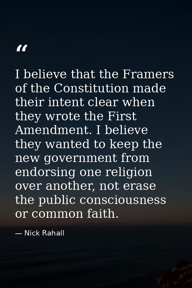 I believe that the Framers of the Constitution made their intent clear when they wrote the First Amendment. I believe th — Nick Rahall