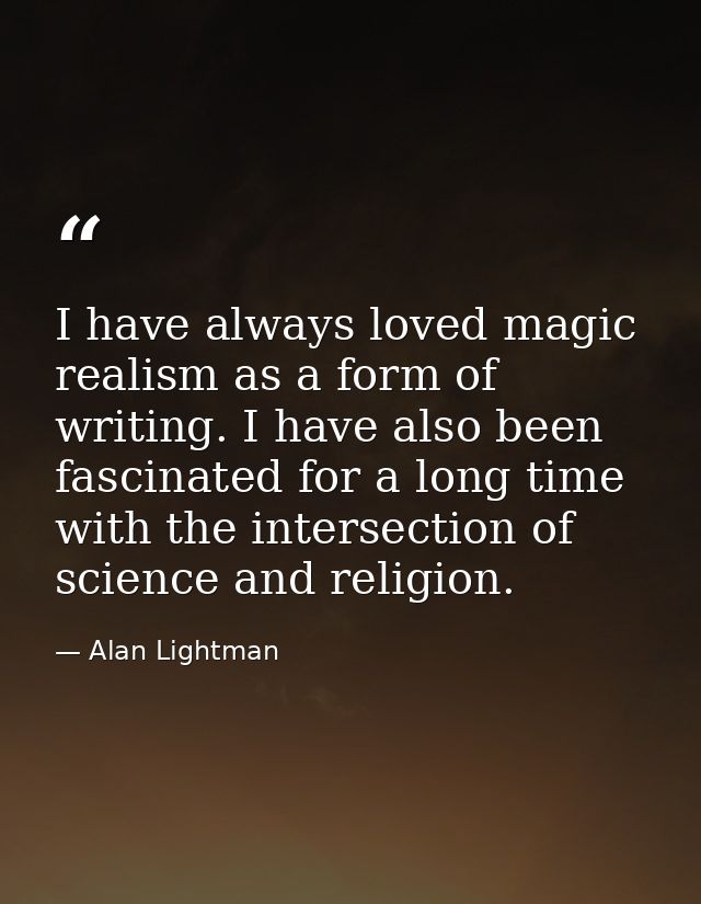 I have always loved magic realism as a form of writing. I have also been fascinated for a long time with the intersectio — Alan Lightman