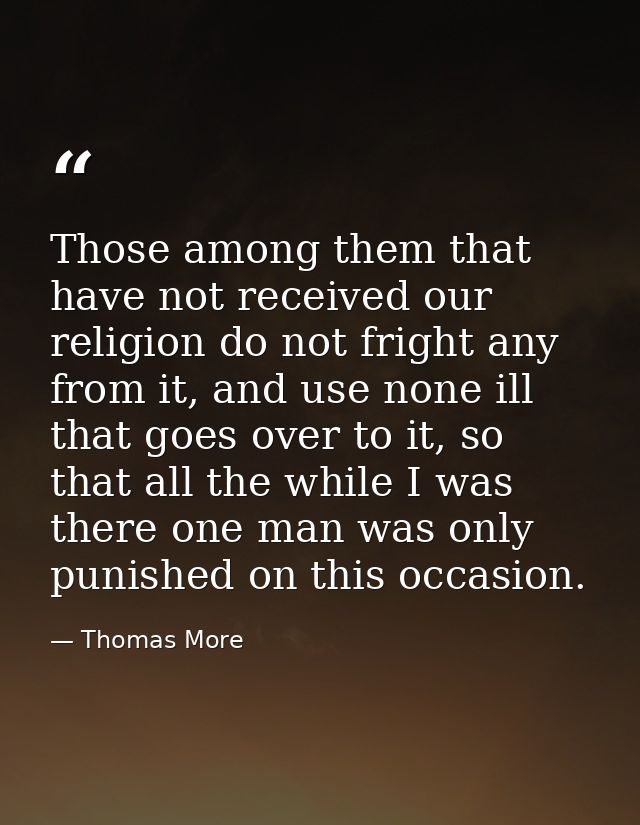 Those among them that have not received our religion do not fright any from it, and use none ill that goes over to it, s — Thomas More