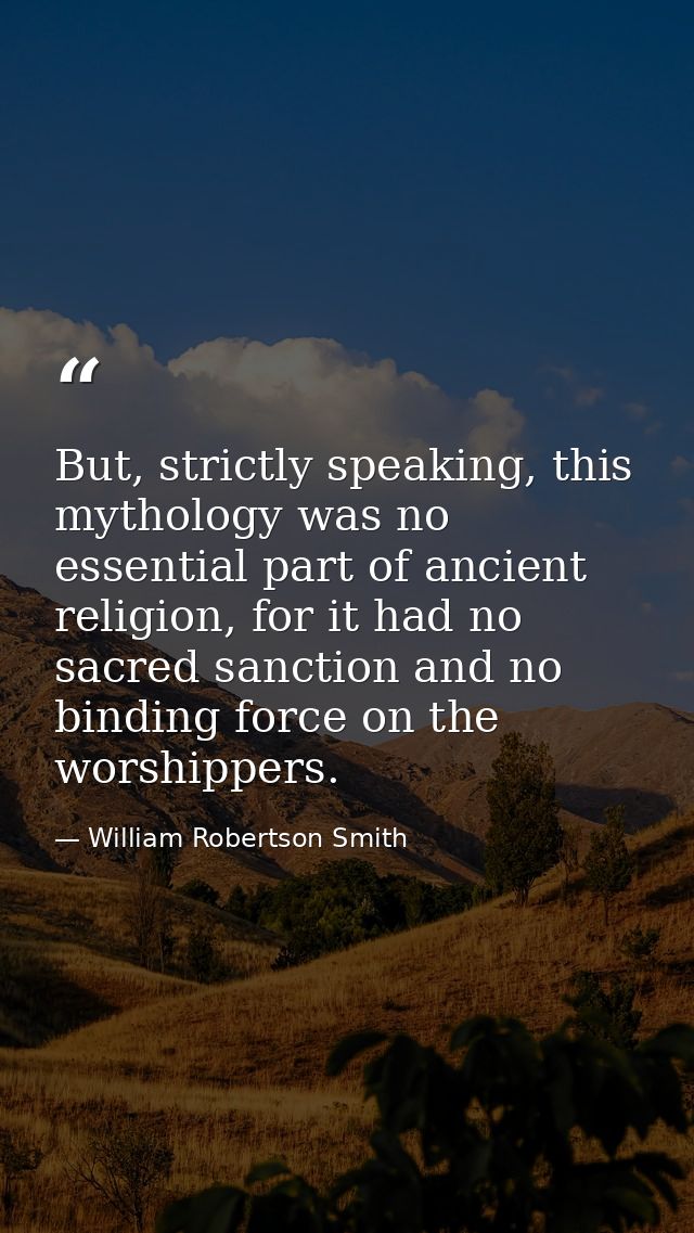 But, strictly speaking, this mythology was no essential part of ancient religion, for it had no sacred sanction and no b — William Robertson Smith