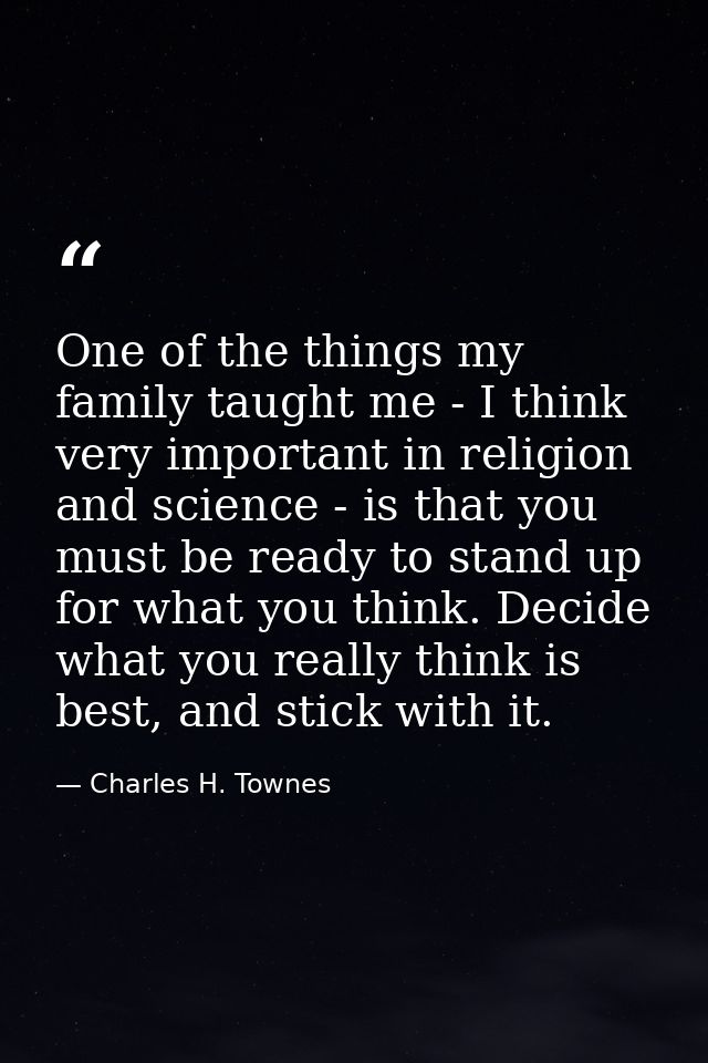 One of the things my family taught me - I think very important in religion and science - is that you must be ready to st — Charles H. Townes