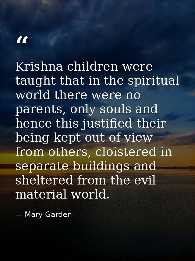 Krishna children were taught that in the spiritual world there were no parents, only souls and hence this justified thei — Mary Garden