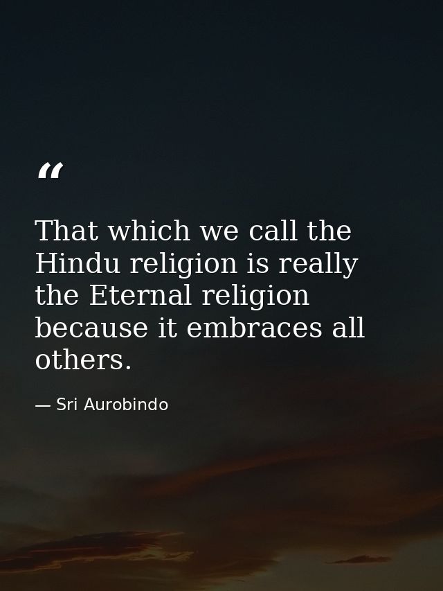 That which we call the Hindu religion is really the Eternal religion because it embraces all others. — Sri Aurobindo