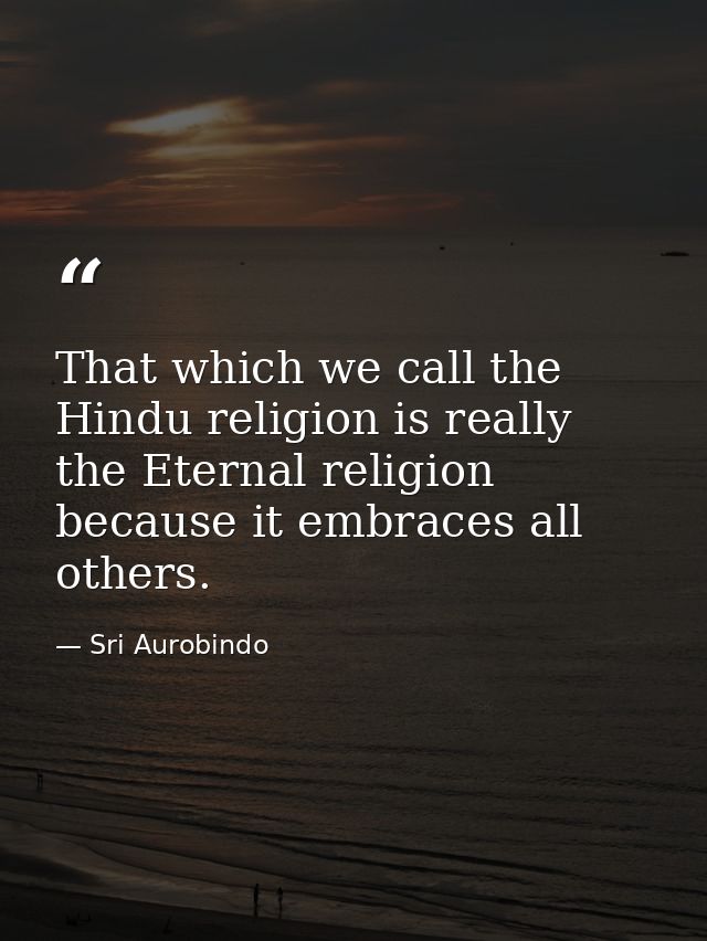 That which we call the Hindu religion is really the Eternal religion because it embraces all others. — Sri Aurobindo