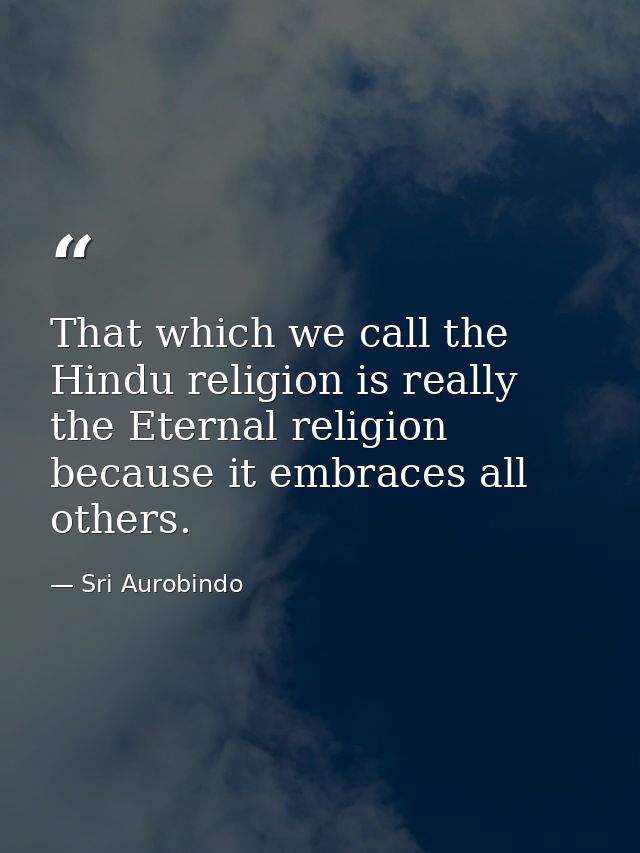 That which we call the Hindu religion is really the Eternal religion because it embraces all others. — Sri Aurobindo