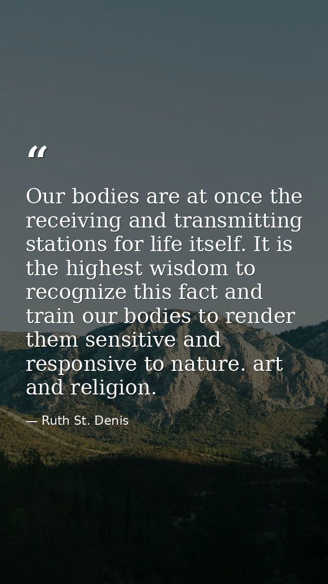 Our bodies are at once the receiving and transmitting stations for life itself. It is the highest wisdom to recognize th — Ruth St. Denis