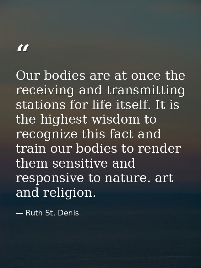 Our bodies are at once the receiving and transmitting stations for life itself. It is the highest wisdom to recognize th — Ruth St. Denis