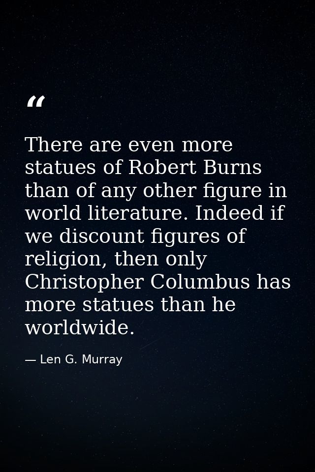 There are even more statues of Robert Burns than of any other figure in world literature. Indeed if we discount figures  — Len G. Murray