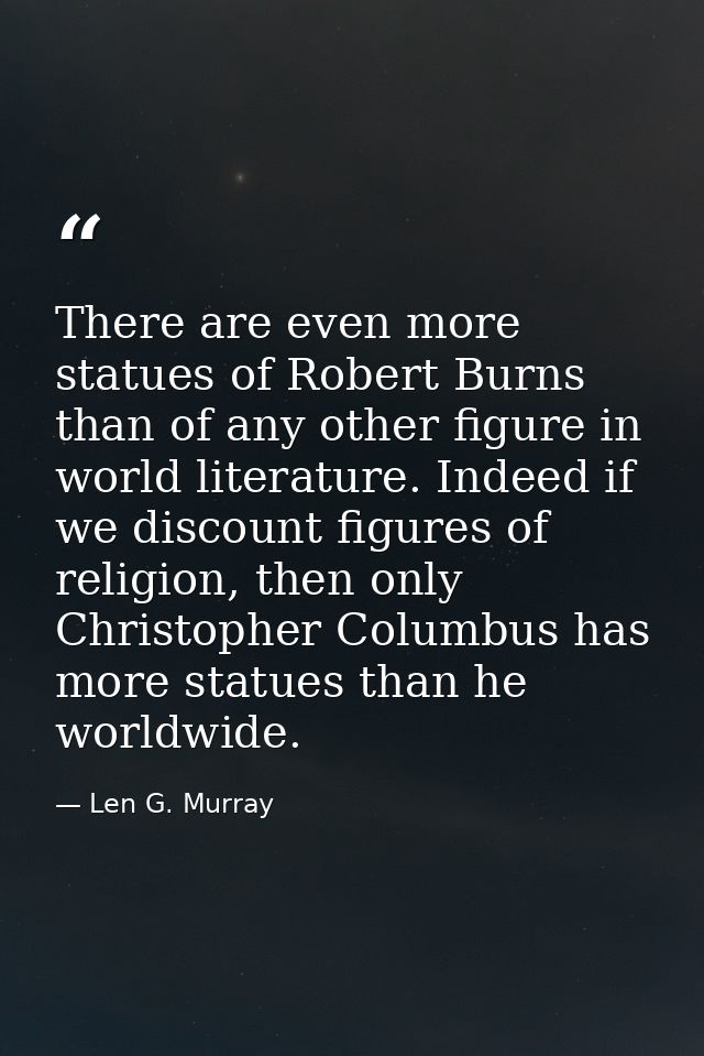 There are even more statues of Robert Burns than of any other figure in world literature. Indeed if we discount figures  — Len G. Murray