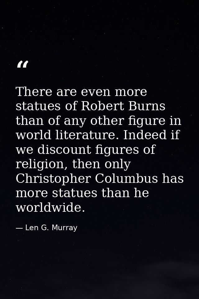 There are even more statues of Robert Burns than of any other figure in world literature. Indeed if we discount figures  — Len G. Murray