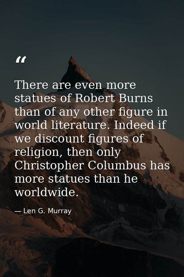 There are even more statues of Robert Burns than of any other figure in world literature. Indeed if we discount figures  — Len G. Murray