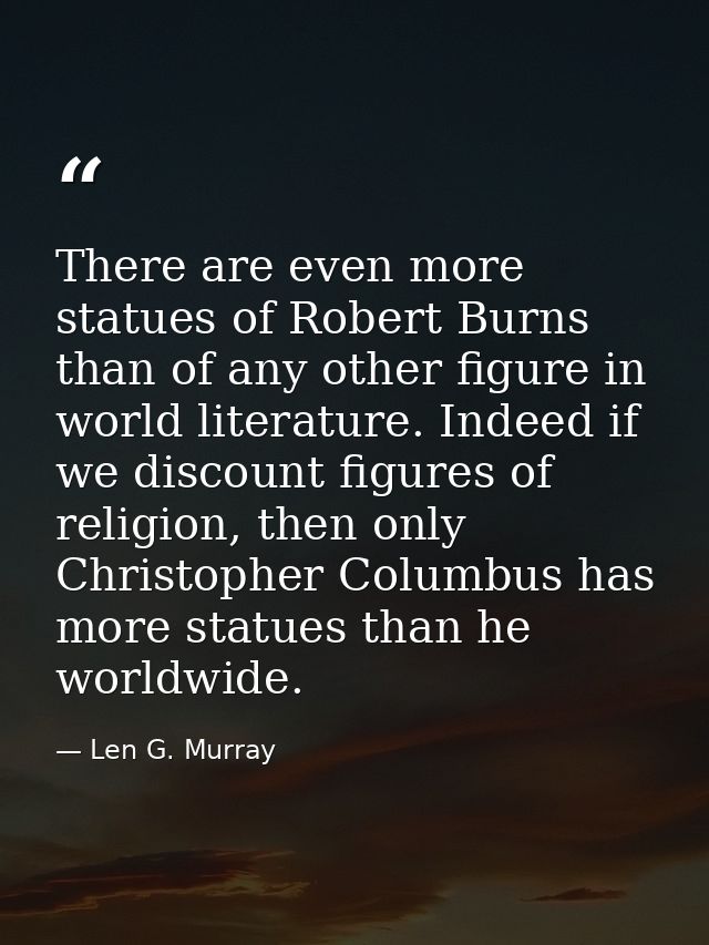 There are even more statues of Robert Burns than of any other figure in world literature. Indeed if we discount figures  — Len G. Murray