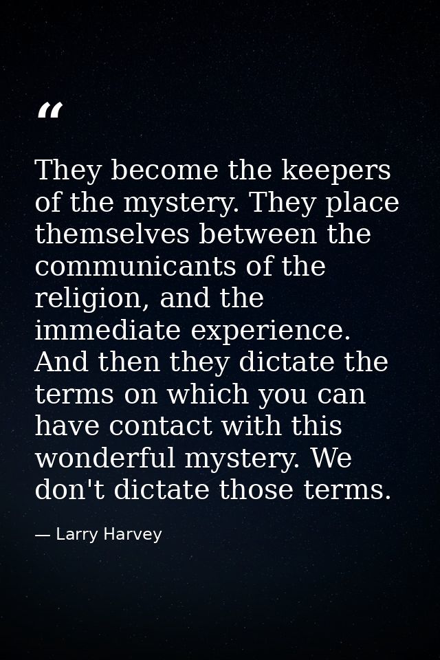 They become the keepers of the mystery. They place themselves between the communicants of the religion, and the immediat — Larry Harvey