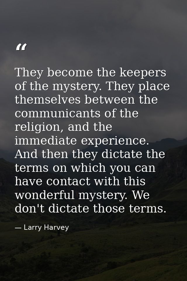 They become the keepers of the mystery. They place themselves between the communicants of the religion, and the immediat — Larry Harvey