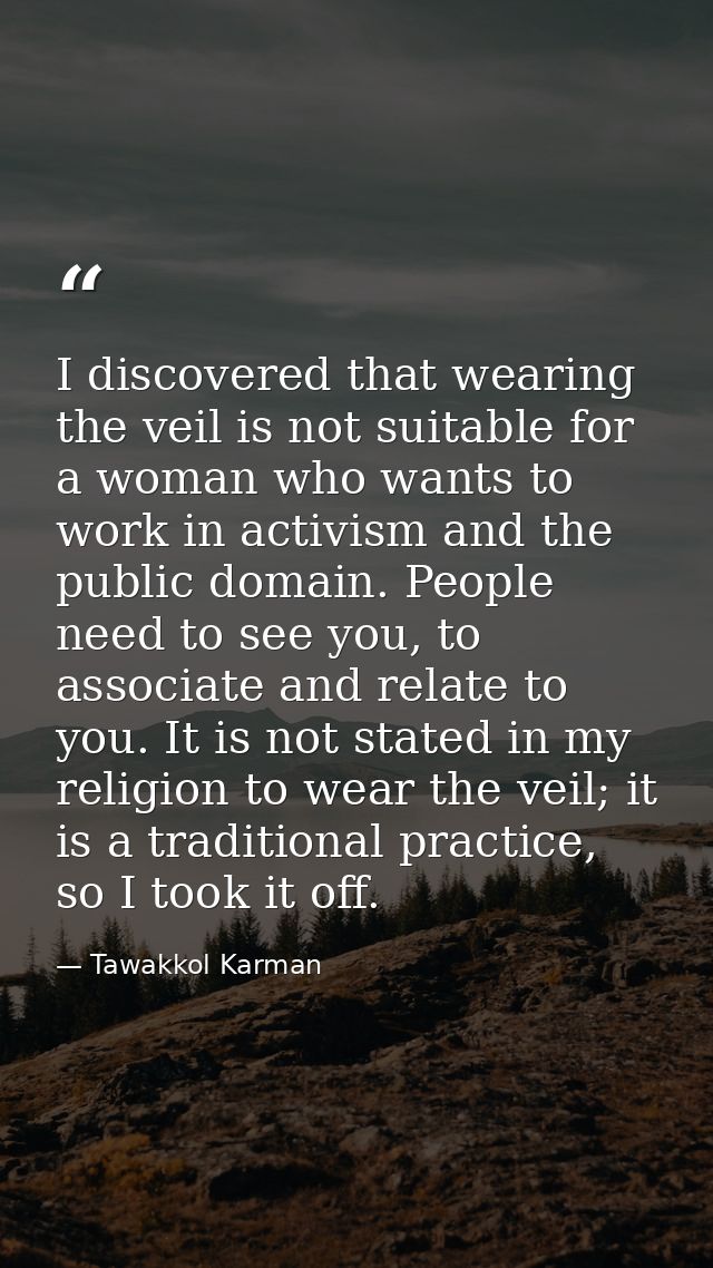 I discovered that wearing the veil is not suitable for a woman who wants to work in activism and the public domain. Peop — Tawakkol Karman