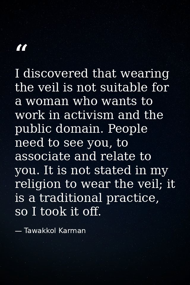I discovered that wearing the veil is not suitable for a woman who wants to work in activism and the public domain. Peop — Tawakkol Karman