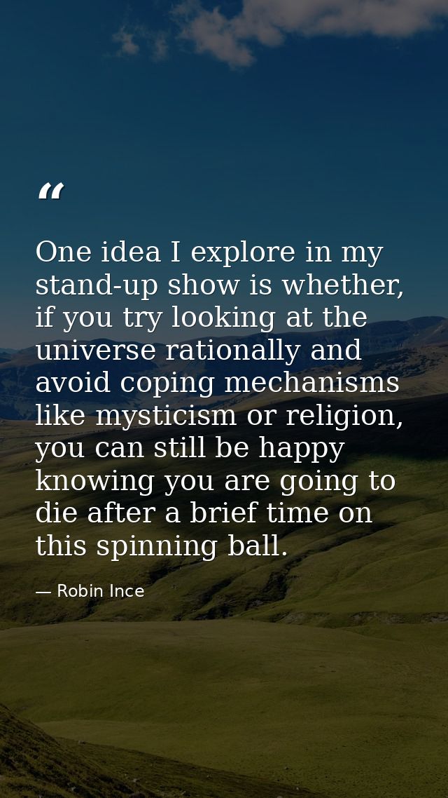 One idea I explore in my stand-up show is whether, if you try looking at the universe rationally and avoid coping mechan — Robin Ince