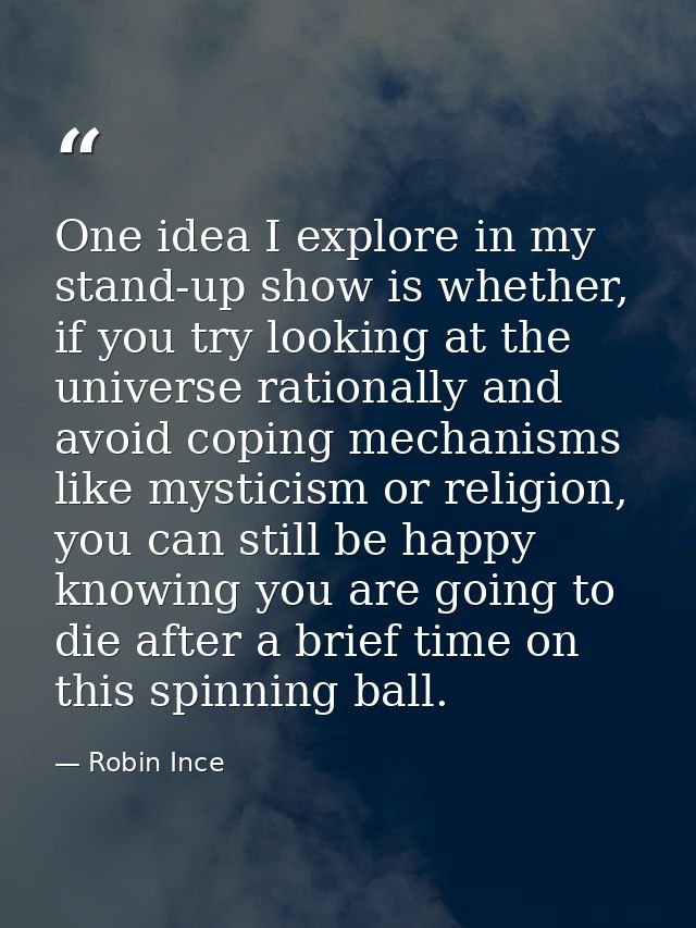 One idea I explore in my stand-up show is whether, if you try looking at the universe rationally and avoid coping mechan — Robin Ince