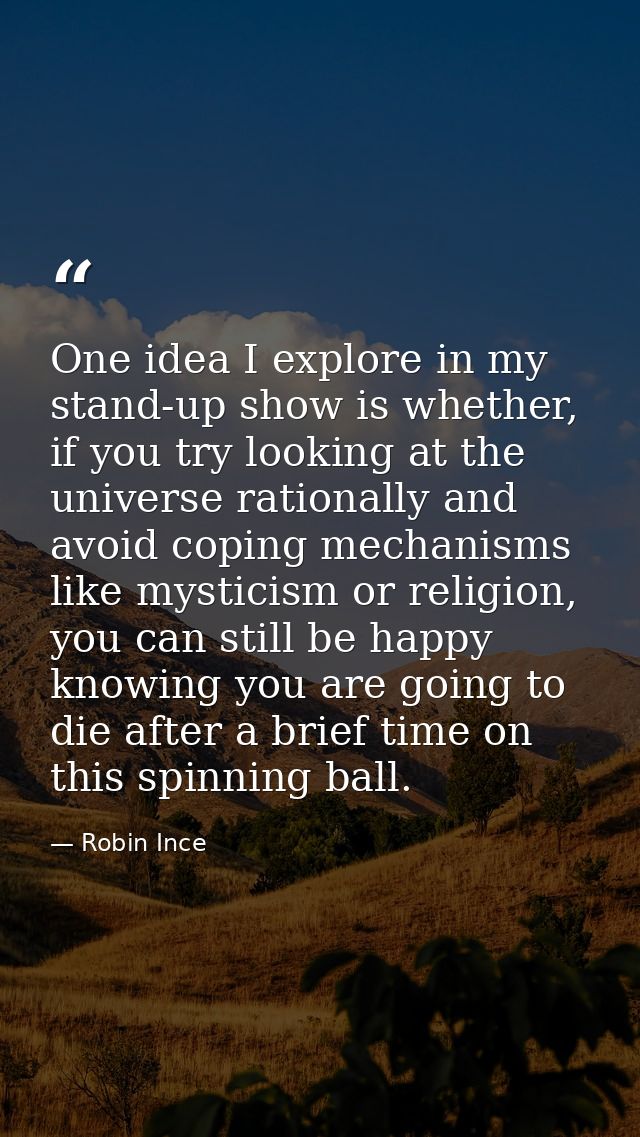 One idea I explore in my stand-up show is whether, if you try looking at the universe rationally and avoid coping mechan — Robin Ince