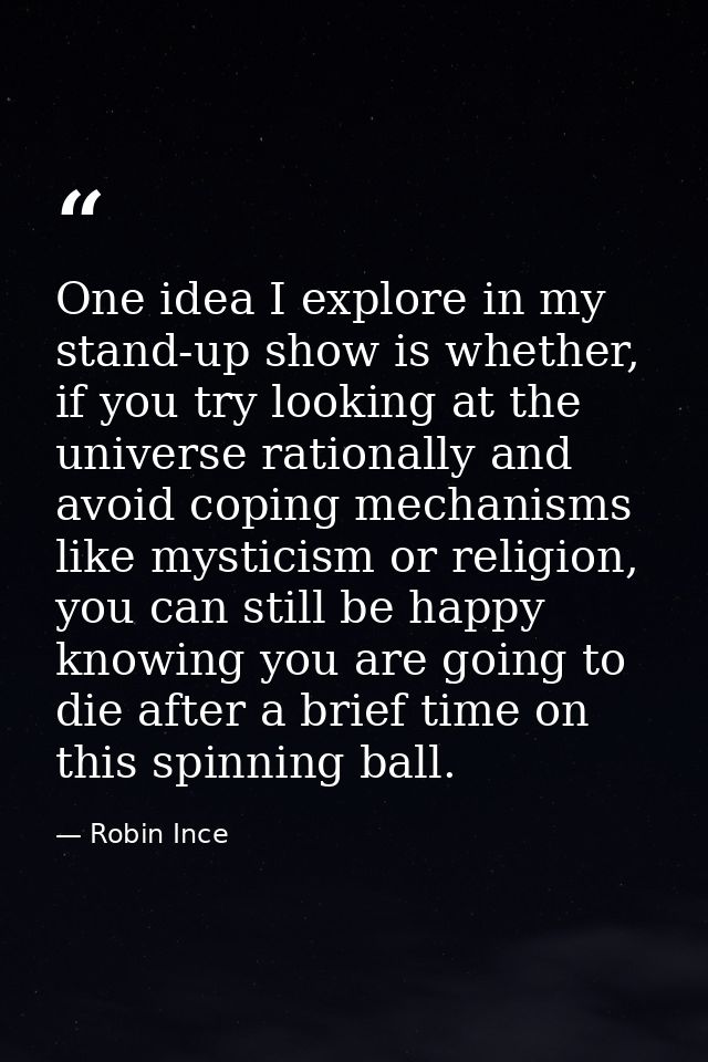 One idea I explore in my stand-up show is whether, if you try looking at the universe rationally and avoid coping mechan — Robin Ince