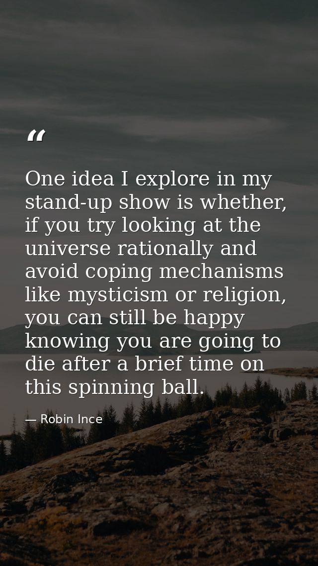 One idea I explore in my stand-up show is whether, if you try looking at the universe rationally and avoid coping mechan — Robin Ince