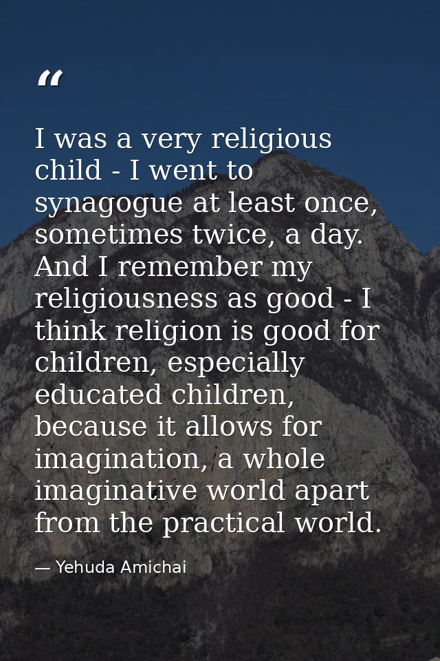 I was a very religious child - I went to synagogue at least once, sometimes twice, a day. And I remember my religiousnes — Yehuda Amichai