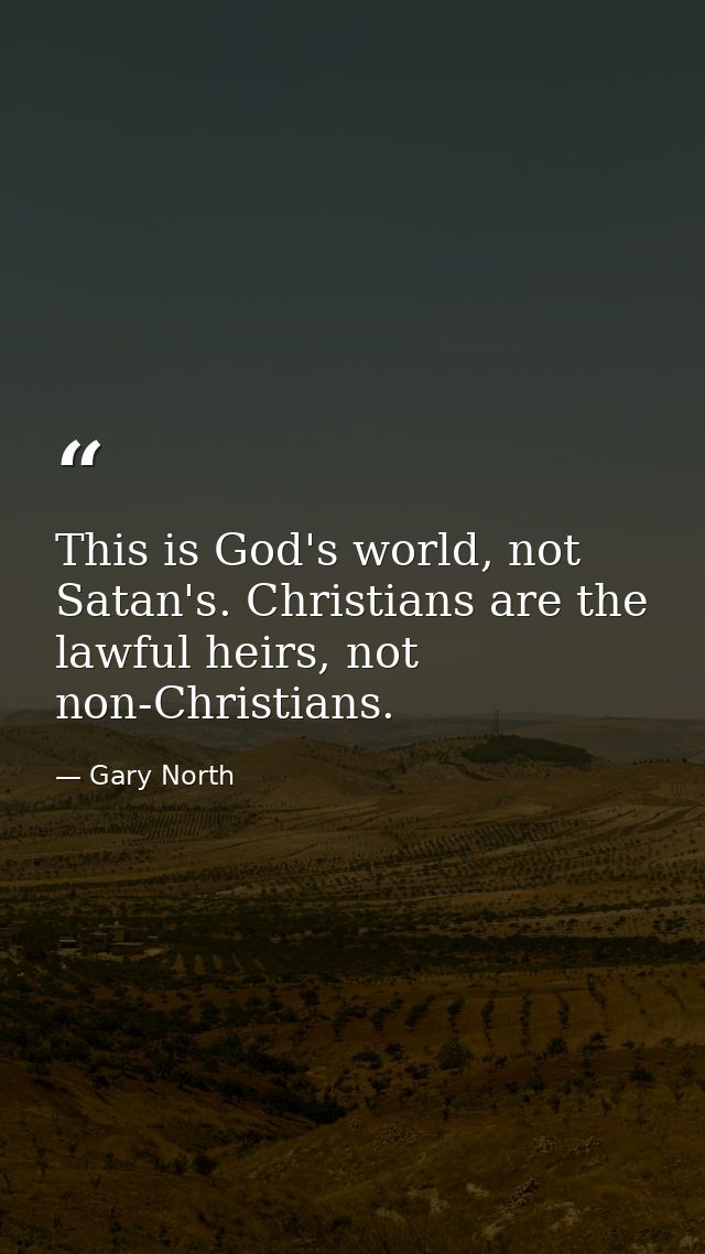 This is God's world, not Satan's. Christians are the lawful heirs, not non-Christians. — Gary North