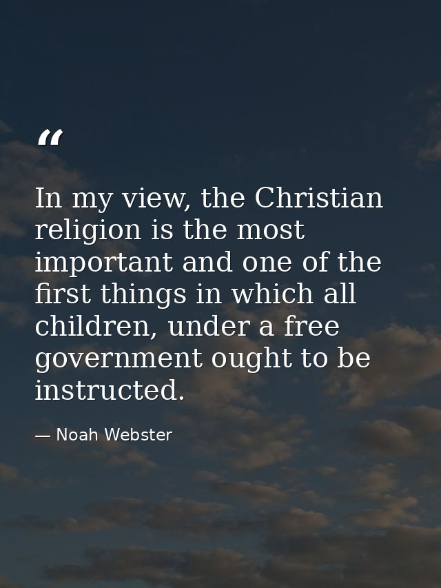 In my view, the Christian religion is the most important and one of the first things in which all children, under a free — Noah Webster