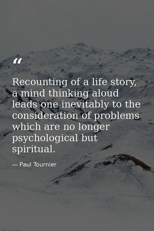 Recounting of a life story, a mind thinking aloud leads one inevitably to the consideration of problems which are no lon — Paul Tournier
