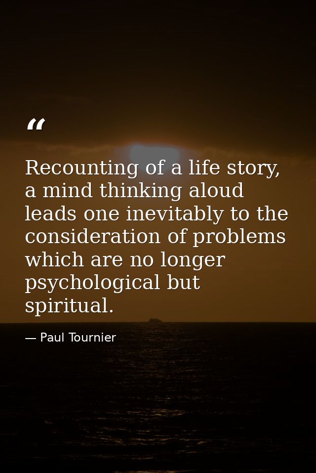 Recounting of a life story, a mind thinking aloud leads one inevitably to the consideration of problems which are no lon — Paul Tournier