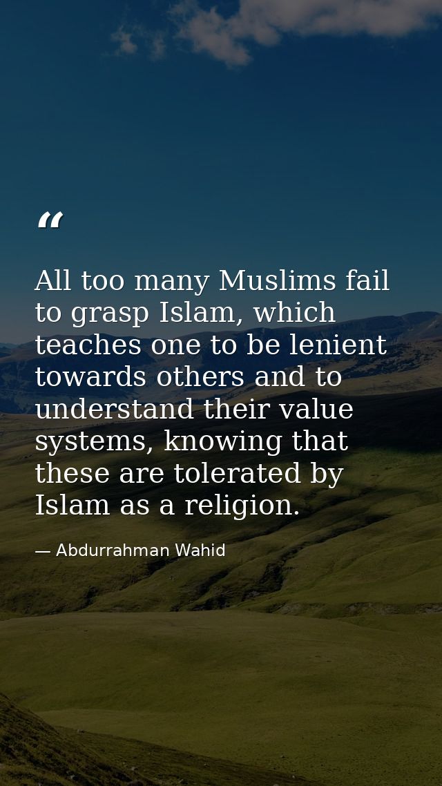 All too many Muslims fail to grasp Islam, which teaches one to be lenient towards others and to understand their value s — Abdurrahman Wahid