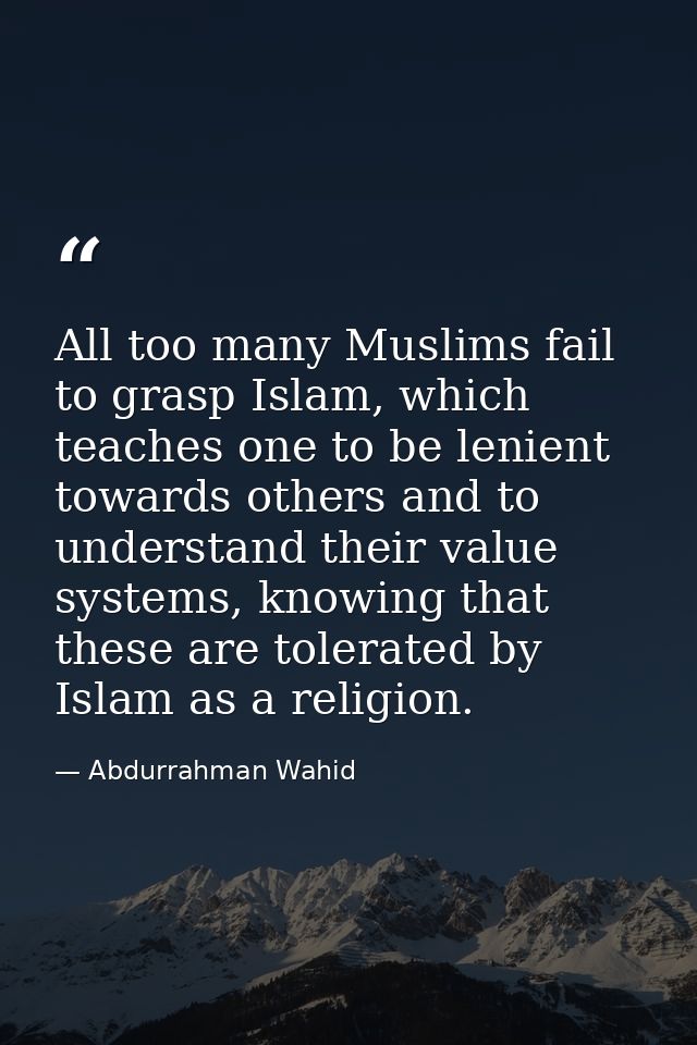 All too many Muslims fail to grasp Islam, which teaches one to be lenient towards others and to understand their value s — Abdurrahman Wahid