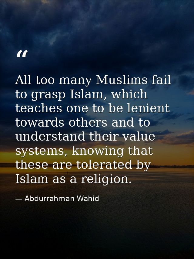 All too many Muslims fail to grasp Islam, which teaches one to be lenient towards others and to understand their value s — Abdurrahman Wahid
