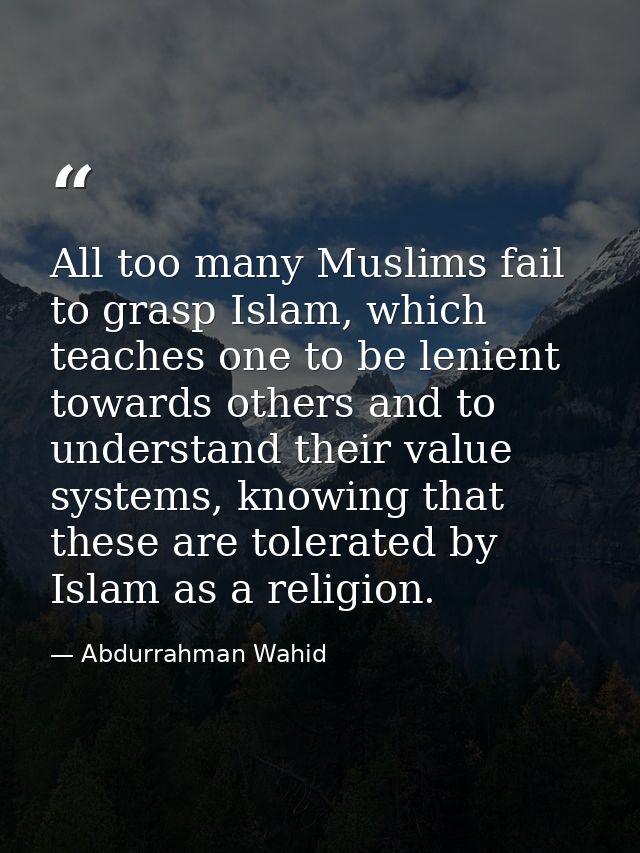 All too many Muslims fail to grasp Islam, which teaches one to be lenient towards others and to understand their value s — Abdurrahman Wahid