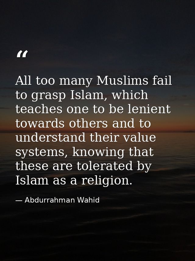 All too many Muslims fail to grasp Islam, which teaches one to be lenient towards others and to understand their value s — Abdurrahman Wahid