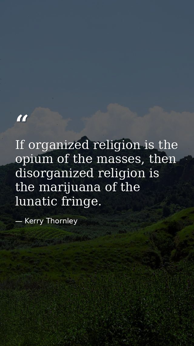 If organized religion is the opium of the masses, then disorganized religion is the marijuana of the lunatic fringe. — Kerry Thornley