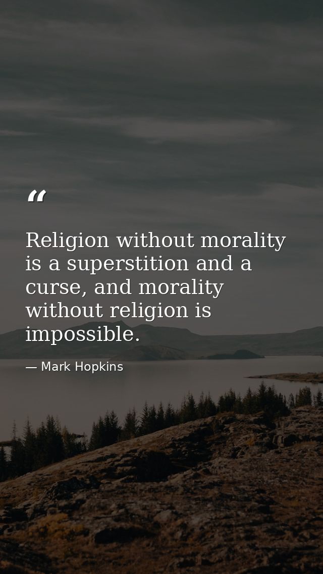 Religion without morality is a superstition and a curse, and morality without religion is impossible. — Mark Hopkins