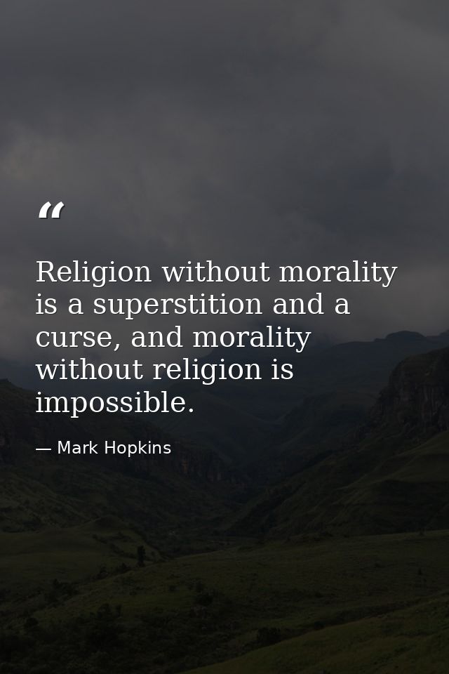 Religion without morality is a superstition and a curse, and morality without religion is impossible. — Mark Hopkins